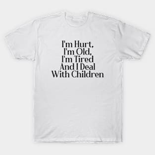 I'm Hurt, I'm Old, I'm Tired And I Deal With Children T-Shirt